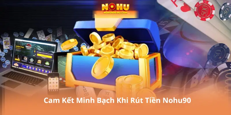 Cam Kết Minh Bạch Khi Rút Tiền Nohu90