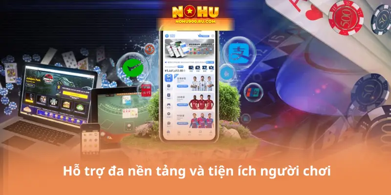 Hỗ trợ đa nền tảng và tiện ích người chơi