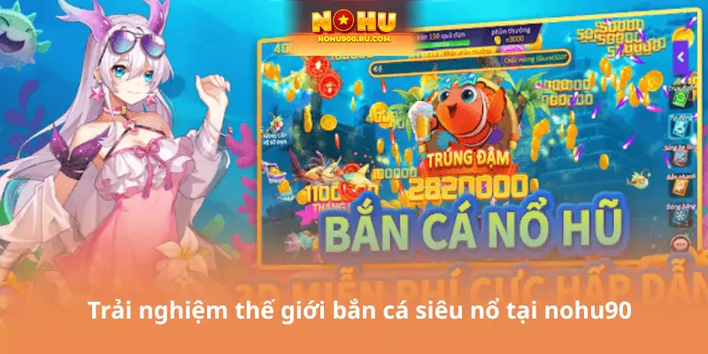 Trải nghiệm thế giới bắn cá siêu nổ tại nohu90