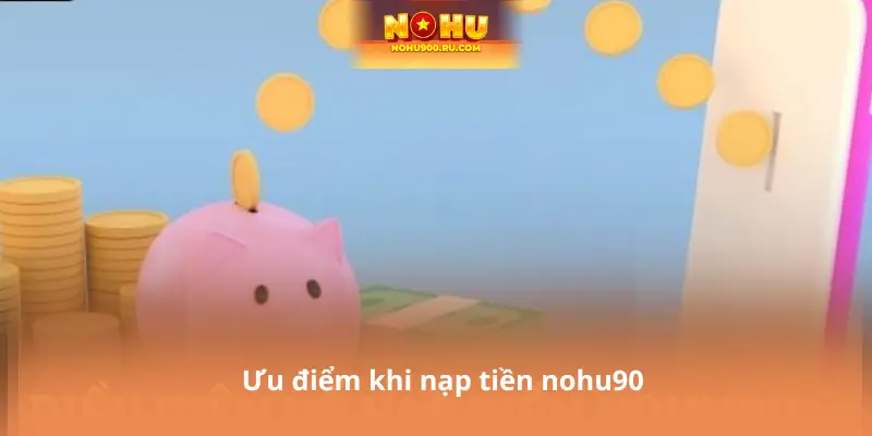 Ưu điểm khi nạp tiền nohu90